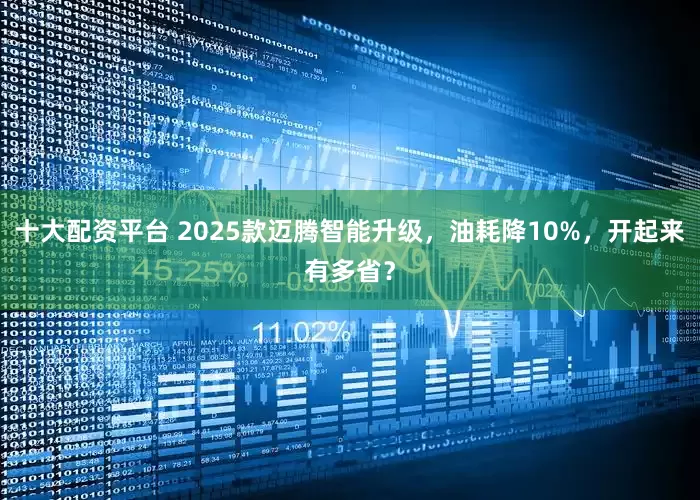十大配资平台 2025款迈腾智能升级，油耗降10%，开起来有多省？