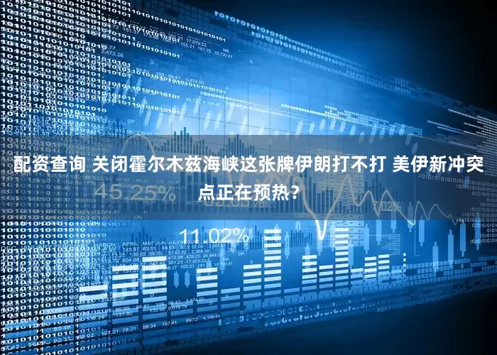 配资查询 关闭霍尔木兹海峡这张牌伊朗打不打 美伊新冲突点正在预热？