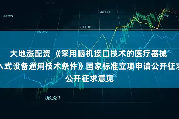 大地涨配资 《采用脑机接口技术的医疗器械 非侵入式设备通用技术条件》国家标准立项申请公开征求意见
