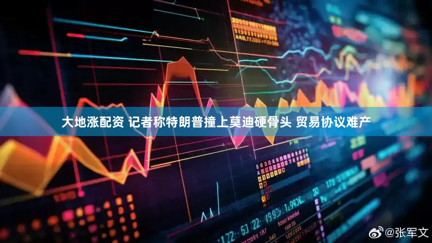 大地涨配资 记者称特朗普撞上莫迪硬骨头 贸易协议难产