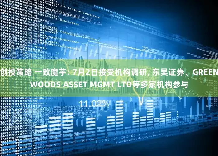 创投策略 一致魔芋: 7月2日接受机构调研, 东吴证券、GREENWOODS ASSET MGMT LTD等多家机构参与
