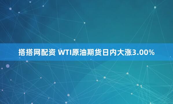 搭搭网配资 WTI原油期货日内大涨3.00%