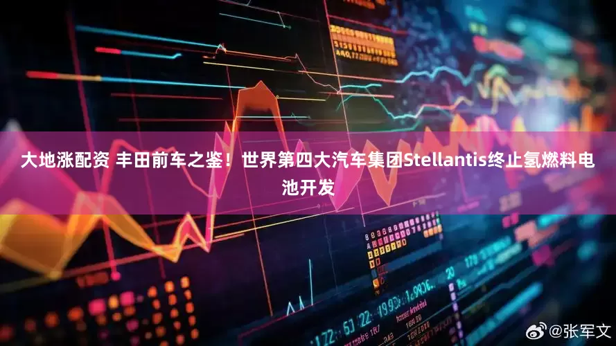 大地涨配资 丰田前车之鉴！世界第四大汽车集团Stellantis终止氢燃料电池开发