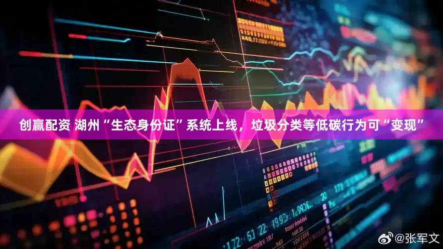 创赢配资 湖州“生态身份证”系统上线，垃圾分类等低碳行为可“变现”