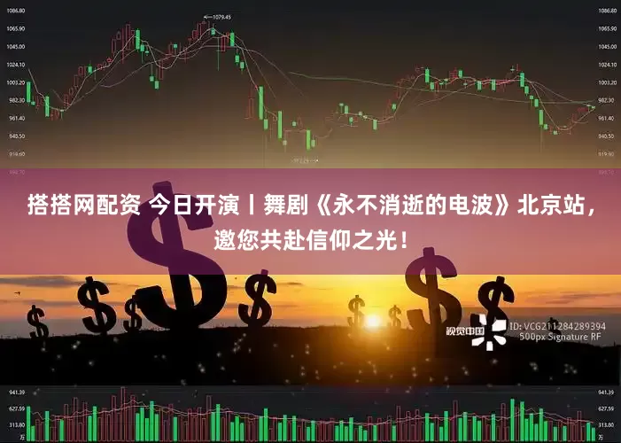 搭搭网配资 今日开演丨舞剧《永不消逝的电波》北京站，邀您共赴信仰之光！