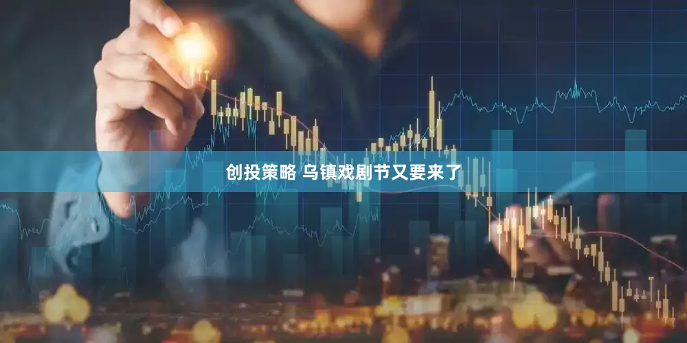 创投策略 乌镇戏剧节又要来了